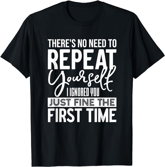 Funny There's No Need To Repeat Yourself Sarcastic Humor T-Shirt